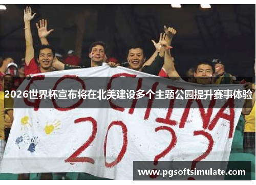 2026世界杯宣布将在北美建设多个主题公园提升赛事体验