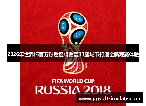 2026年世界杯官方球迷区将覆盖11座城市打造全新观赛体验