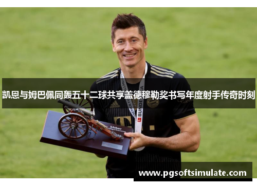 凯恩与姆巴佩同轰五十二球共享盖德穆勒奖书写年度射手传奇时刻