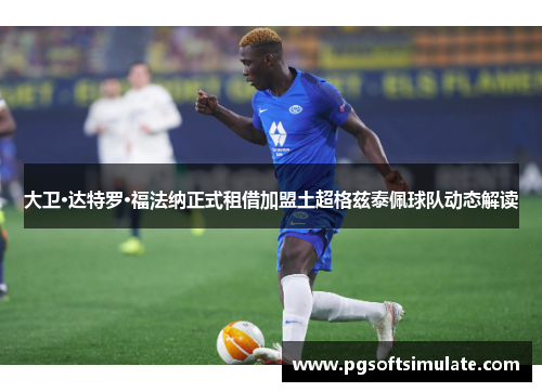 大卫·达特罗·福法纳正式租借加盟土超格兹泰佩球队动态解读