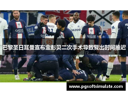 巴黎圣日耳曼宣布金彭贝二次手术导致复出时间推迟