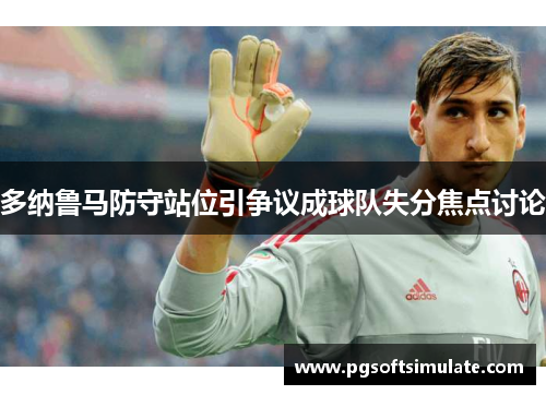 多纳鲁马防守站位引争议成球队失分焦点讨论