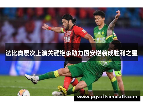 法比奥屡次上演关键绝杀助力国安逆袭成胜利之星