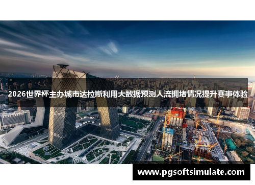 2026世界杯主办城市达拉斯利用大数据预测人流拥堵情况提升赛事体验