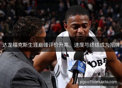 达龙福克斯生涯巅峰评价升高，速度与终结成为招牌